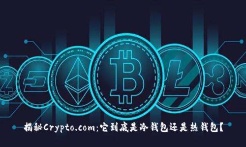 揭秘Crypto.com：它到底是冷钱包还是热钱包？