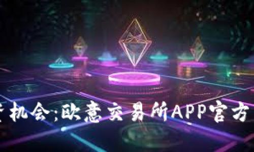 发现更好的投资机会：欧意交易所APP官方下载及使用指南