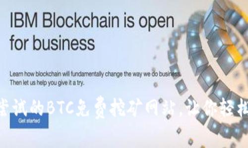 揭秘！2023年最值得尝试的BTC免费挖矿网站，让你轻松开启赚取比特币之旅