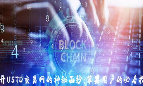 
揭开USTD交易网的神秘面纱：苹果用户的必看指南