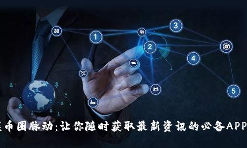 掌握币圈脉动：让你随时获取最新资讯的必备APP推荐
