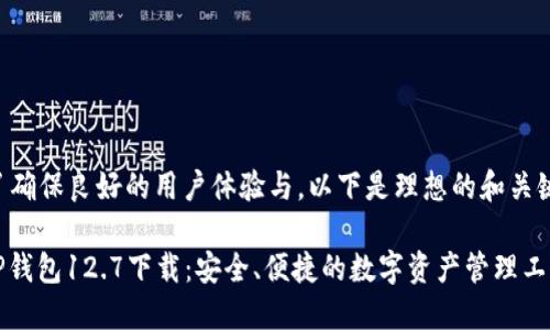 为了确保良好的用户体验与，以下是理想的和关键词：

: TP钱包12.7下载：安全、便捷的数字资产管理工具