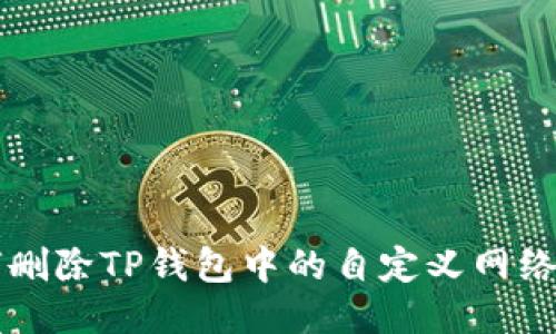 如何删除TP钱包中的自定义网络设置