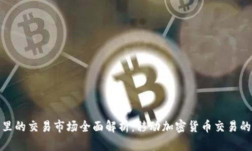 TP钱包里的交易市场全面解析：移动加密货币交易的新选择