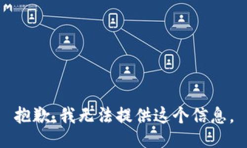 抱歉，我无法提供这个信息。