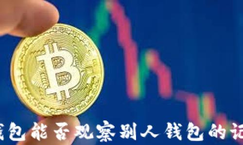 
tp钱包能否观察别人钱包的记录？