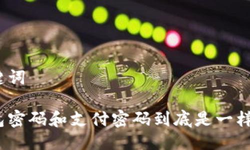 及关键词

tp钱包密码和支付密码到底是一样的吗？