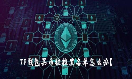 TP钱包买币被拉黑名单怎么办？