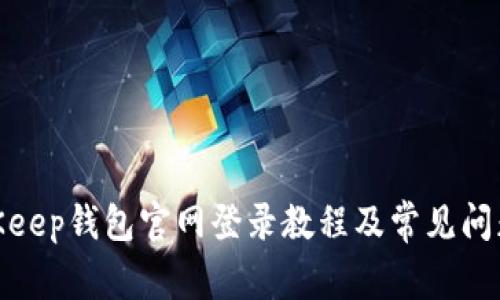 : BitKeep钱包官网登录教程及常见问题解答