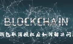 tp钱包取消授权后如何解决问题？