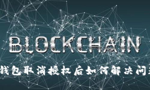 tp钱包取消授权后如何解决问题？