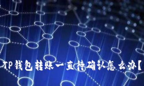 TP钱包转账一直待确认怎么办？