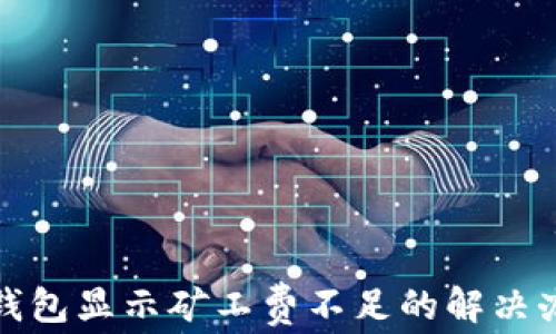 
tp钱包显示矿工费不足的解决办法