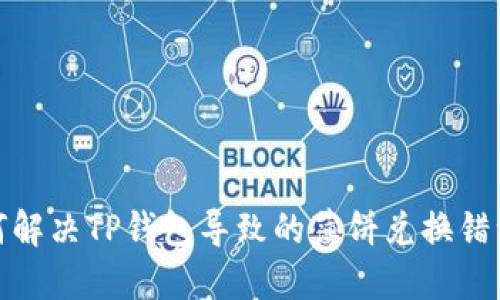 : 如何解决TP钱包导致的薄饼兑换错误问题