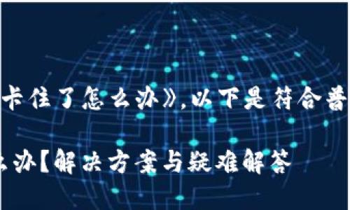 针对您提问《tp钱包卡住了怎么办》，以下是符合普通和的内容。请查看:

  TP钱包卡住了怎么办？解决方案与疑难解答