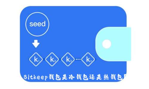 Bitkeep钱包是冷钱包还是热钱包？