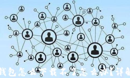 
华为手机钱包怎么下载不了怎么办？详解解决方案