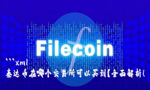 ```xml
泰达币在哪个交易所可以买到？全面解析！