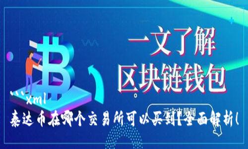 ```xml
泰达币在哪个交易所可以买到？全面解析！