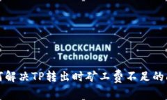 如何解决TP转出时矿工费不足的问题